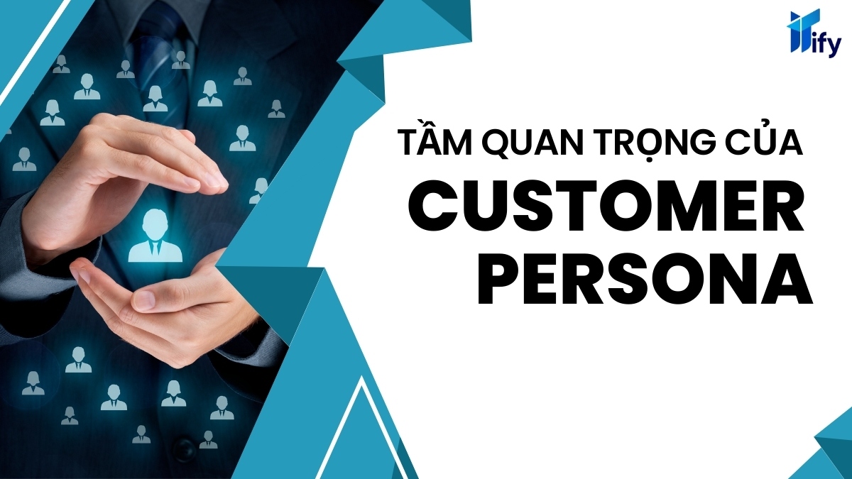 Tầm Quan Trọng Của Customer Persona Đối Với Doanh Nghiệp